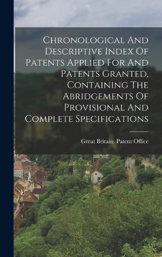 Cover image for Chronological And Descriptive Index Of Patents Applied For And Patents Granted, Containing The Abridgements Of Provisional And Complete Specifications