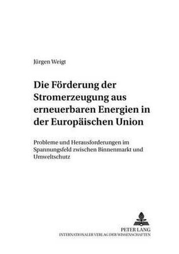 Die Foerderung Der Stromerzeugung Aus Erneuerbaren Energien in Der Europaeischen Union: Probleme Und Herausforderungen Im Spannungsfeld Zwischen Binnenmarkt Und Umweltschutz