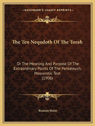 Cover image for The Ten Nequdoth of the Torah: Or the Meaning and Purpose of the Extraordinary Points of the Pentateuch, Massoretic Text (1906)