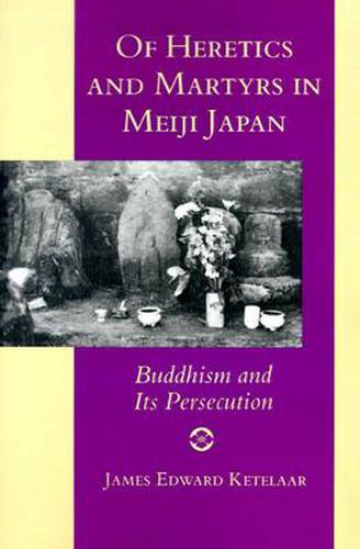 Cover image for Of Heretics and Martyrs in Meiji Japan: Buddhism and Its Persecution