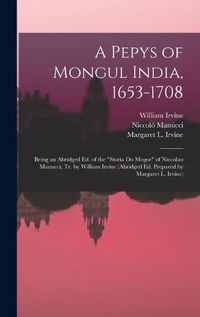 Cover image for A Pepys of Mongul India, 1653-1708; Being an Abridged ed. of the "Storia do Mogor" of Niccolao Manucci, tr. by William Irvine (abridged ed. Prepared by Margaret L. Irvine)