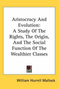 Cover image for Aristocracy and Evolution: A Study of the Rights, the Origin, and the Social Function of the Wealthier Classes