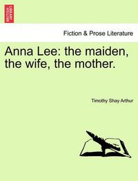 Cover image for Anna Lee: The Maiden, the Wife, the Mother.