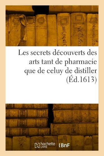 Cover image for Les secrets decouverts des arts tant de pharmacie que de celuy de distiller