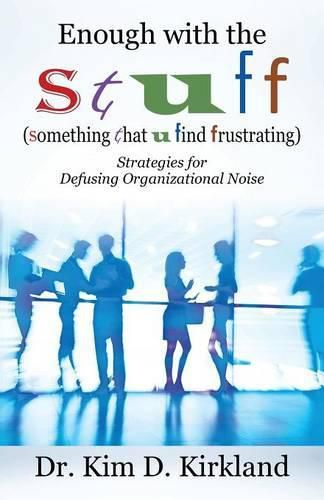 Enough with the S t u f f (Something That U Find Frustrating): Strategies for Defusing Organizational Noise