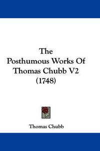 Cover image for The Posthumous Works of Thomas Chubb V2 (1748)