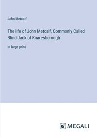 Cover image for The life of John Metcalf, Commonly Called Blind Jack of Knaresborough