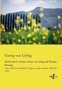 Cover image for Briefwechsel zwischen Justus von Liebig und Theodor Reuning: uber landwirtschaftliche Fragen aus den Jahren 1854 bis 1873