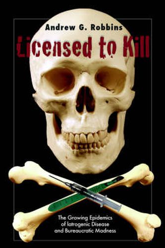 Cover image for Licensed to Kill: The Growing Epidemics of Iatrogenic Disease And Bureaucratic Madness