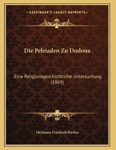 Cover image for Die Peleiaden Zu Dodona: Eine Religionsgeschichtliche Untersuchung (1869)