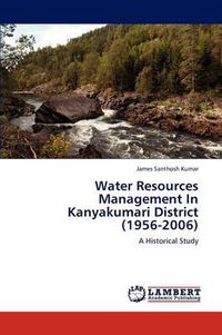 Cover image for Water Resources Management In Kanyakumari District (1956-2006)