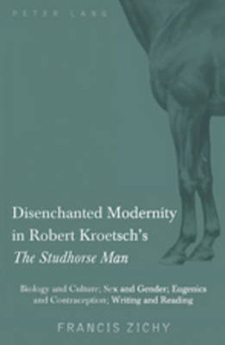 Disenchanted Modernity in Robert Kroetsch's  The Studhorse Man: Biology and Culture; Sex and Gender; Eugenics and Contraception; Writing and Reading