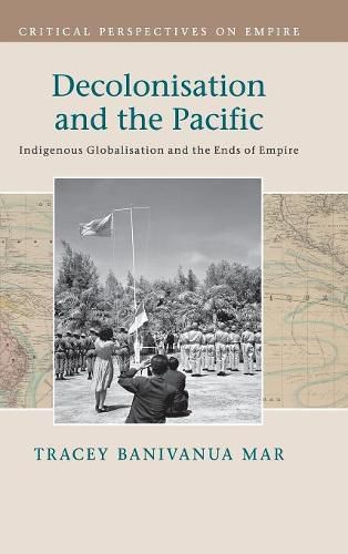 Decolonisation and the Pacific: Indigenous Globalisation and the Ends of Empire