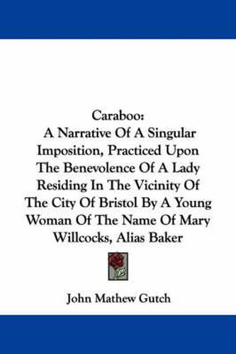 Caraboo: A Narrative of a Singular Imposition, Practiced Upon the Benevolence of a Lady Residing in the Vicinity of the City of Bristol by a Young Woman of the Name of Mary Willcocks, Alias Baker