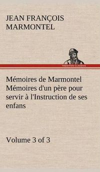 Cover image for Memoires de Marmontel (3 of 3) Memoires d'un pere pour servir a l'Instruction de ses enfans