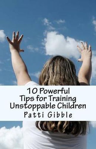 Cover image for 10 Powerful Tips for Training Unstoppable Children: Teaching Children Values and Morals, Teaching Children to Pray, Teaching Children Respect, How to