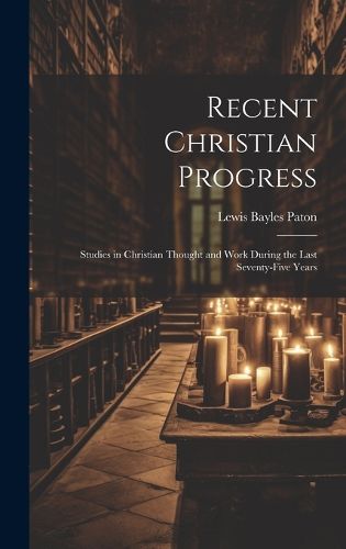 Cover image for Recent Christian Progress; Studies in Christian Thought and Work During the Last Seventy-five Years