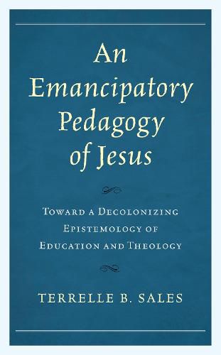 Cover image for An Emancipatory Pedagogy of Jesus: Toward a Decolonizing Epistemology of Education and Theology