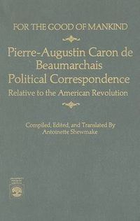 Cover image for For the Good of Mankind: Pierre-Augustin Caron de Beaumarchais, Political Correspondence Relative to the American Revolution