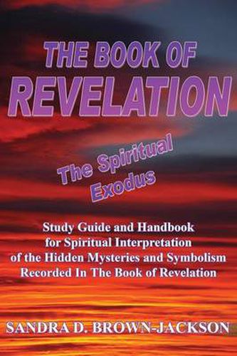 The Book of Revelation the Spiritual Exodus: Study Guide and Handbook for Spiritual Interpretation of the Hidden Mysteries and Symbolism Recorded in the Book of Revelation