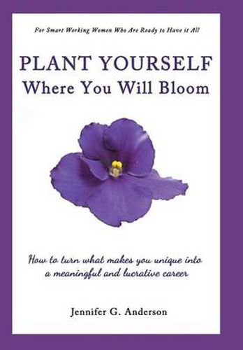 Plant Yourself Where You Will Bloom: How to Turn What Makes You Unique Into a Meaningful and Lucrative Career