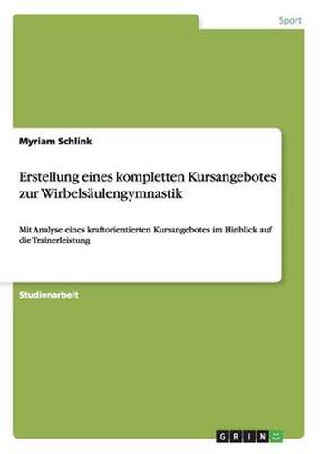 Cover image for Erstellung eines kompletten Kursangebotes zur Wirbelsaulengymnastik: Mit Analyse eines kraftorientierten Kursangebotes im Hinblick auf die Trainerleistung