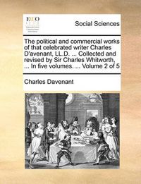 Cover image for The Political and Commercial Works of That Celebrated Writer Charles D'Avenant, LL.D. ... Collected and Revised by Sir Charles Whitworth, ... in Five Volumes. ... Volume 2 of 5