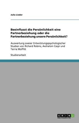 Beeinflusst die Persoenlichkeit eine Partnerbeziehung oder die Partnerbeziehung unsere Persoenlichkeit?: Auswertung zweier Entwicklungspsychologischer Studien von Richard Robins, Avshalom Caspi und Terrie Moffitt