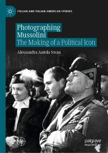 Cover image for Photographing Mussolini: The Making of a Political Icon