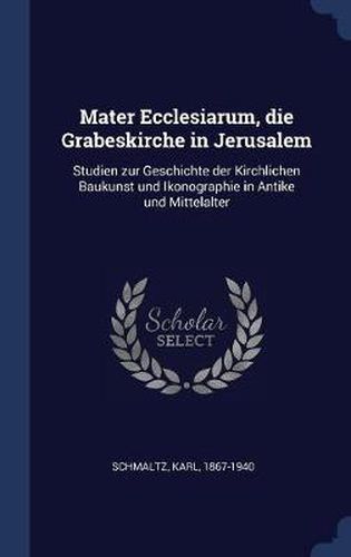 Cover image for Mater Ecclesiarum, Die Grabeskirche in Jerusalem: Studien Zur Geschichte Der Kirchlichen Baukunst Und Ikonographie in Antike Und Mittelalter