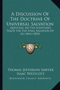 Cover image for A Discussion of the Doctrine of Universal Salvation: Question, Do the Scriptures Teach the the Final Salvation of All Men (1854)