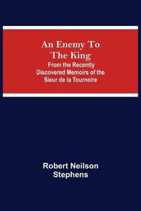 Cover image for An Enemy To The King; From The Recently Discovered Memoirs Of The Sieur De La Tournoire