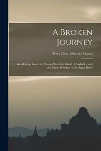 Cover image for A Broken Journey: Wanderings From the Hoang-Ho to the Island of Saghalien and the Upper Reaches of the Amur River