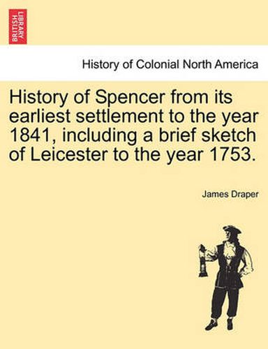 Cover image for History of Spencer from Its Earliest Settlement to the Year 1841, Including a Brief Sketch of Leicester to the Year 1753.