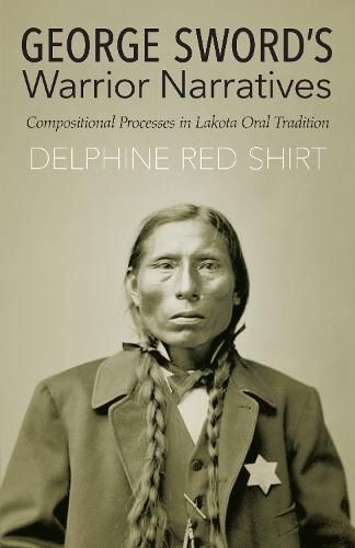 Cover image for George Sword's Warrior Narratives: Compositional Processes in Lakota Oral Tradition