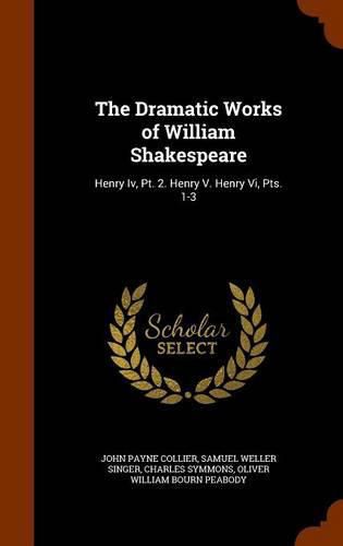 The Dramatic Works of William Shakespeare: Henry IV, PT. 2. Henry V. Henry VI, Pts. 1-3