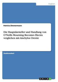 Cover image for Die Hauptdarsteller und Handlung von O'Neills Mourning Becomes Electra verglichen mit Aischylos Orestie