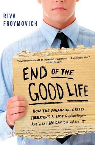Cover image for End of The Good Life: How the Financial Crisis Threatens a Lost Generation--and What We Can Do About It