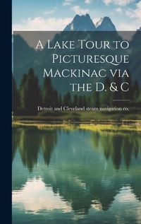 Cover image for A Lake Tour to Picturesque Mackinac via the D. & C