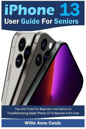 Cover image for iPhone 13 User Guide for Seniors: Tips And Tricks For Beginners And Seniors In Troubleshooting Apple iPhone 13 To Become A Pro User