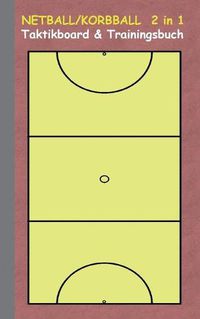 Cover image for Netball/Korbball 2 in 1 Taktikboard und Trainingsbuch: Taktikbuch fur Trainer, Spielstrategie, Training, Gewinnstrategie, Korbballspielfeld, Netball, Technik, UEbungen, Netballverein, Spielzuge, Trainer, Coach, Coaching Anweisungen, Taktik