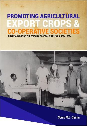 Cover image for Promoting Agricultural Export Crops and Co-operative Societies in Tanzania during the British & Post-Colonial Era, c1914 - 2014