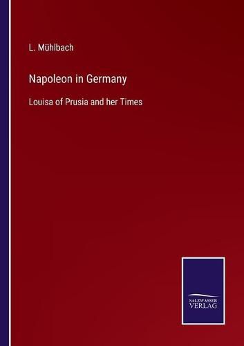 Napoleon in Germany: Louisa of Prusia and her Times