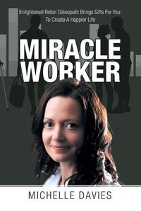 Cover image for Miracle Worker: Enlightened Rebel Osteopath Brings Gifts for You to Create a Happier Life