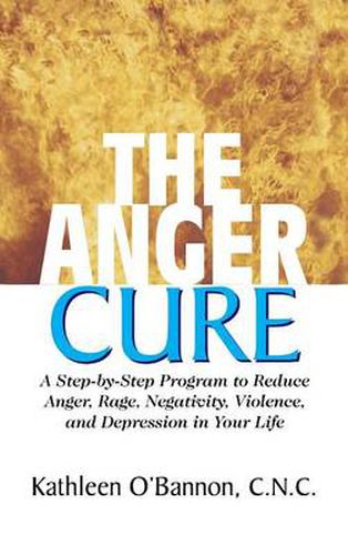 Cover image for The Anger Cure: A Step-By-Step Program to Reduce Anger, Rage, Negativity, Violence, and Depression in Your Life