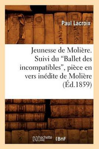 Jeunesse de Moliere. Suivi Du Ballet Des Incompatibles, Piece En Vers Inedite de Moliere (Ed.1859)