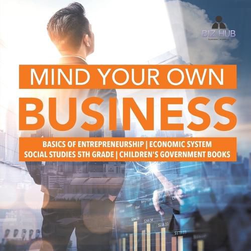 Mind Your Own Business Basics of Entrepreneurship Economic System Social Studies 5th Grade Children's Government Books