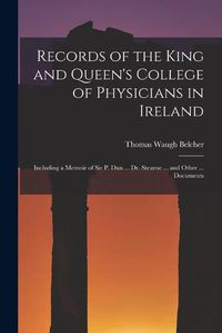 Cover image for Records of the King and Queen's College of Physicians in Ireland: Including a Memoir of Sir P. Dun ... Dr. Stearne ... and Other ... Documents