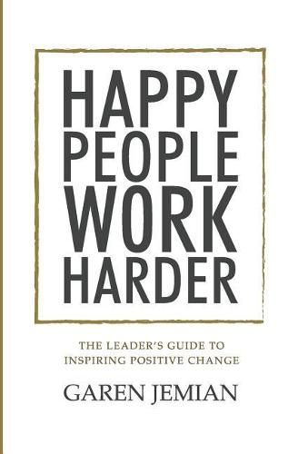 Cover image for Happy People Work Harder: The Leader's Guide to Inspiring Positive Change