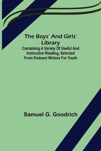 Cover image for The Boys' And Girls' Library; Containing a Variety of Useful and Instructive Reading, Selected from Eminent Writers for Youth